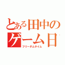 とある田中のゲーム日常（フリーダムタイム）