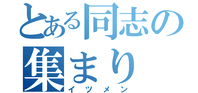 とある同志の集まり（イツメン）