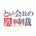 とある会長の鉄拳制裁（スカルノックアウト）