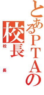 とあるＰＴＡの校長（校長）