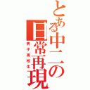 とある中二の日常再現（男子高校生）