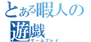 とある暇人の遊戯（ゲームプレイ）