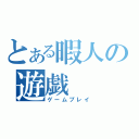 とある暇人の遊戯（ゲームプレイ）