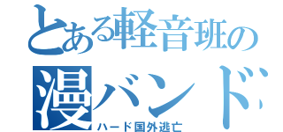 とある軽音班の漫バンド（ハード国外逃亡）