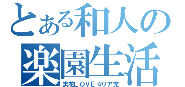 とある和人の楽園生活（実花ＬＯＶＥ☆リア充）