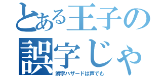 とある王子の誤字じゃラジオ（誤字ハザードは声でも）