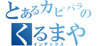 とあるカピバラのくるまやさん（インデックス）