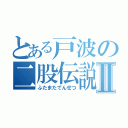 とある戸波の二股伝説Ⅱ（ふたまたでんせつ）