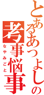 とあるあつよしの考事悩事（なやみごと）