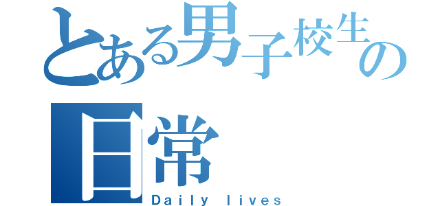 とある男子校生の日常（Ｄａｉｌｙ ｌｉｖｅｓ）