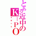 とある近中のＫ－ＰＯＰヲタ（Ｋぽぺん）