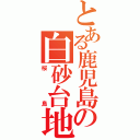 とある鹿児島の白砂台地（桜島）