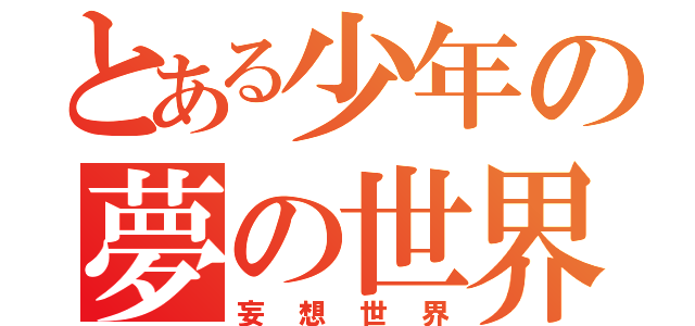 とある少年の夢の世界（妄想世界）