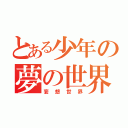 とある少年の夢の世界（妄想世界）