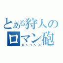 とある狩人のロマン砲（ガンランス）