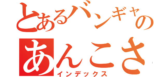 とあるバンギャのあんこさん（インデックス）