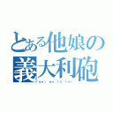 とある他娘の義大利砲（ｇｅｉ ｗｏ ｌａ ｌａｉ）