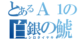 とあるＡ１の白銀の鯱（シロタイヤキ）