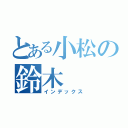 とある小松の鈴木（インデックス）