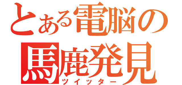 とある電脳の馬鹿発見器（ツイッター）