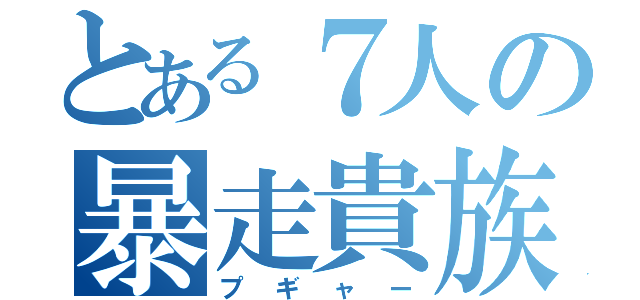 とある７人の暴走貴族（プギャー）