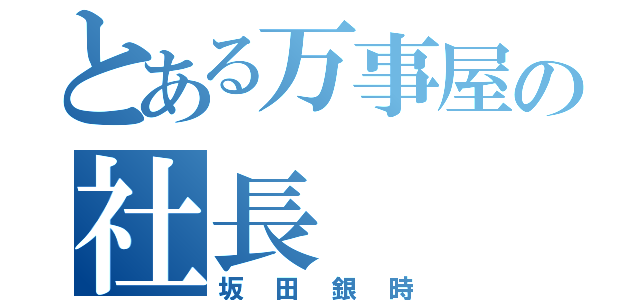 とある万事屋の社長（坂田銀時）