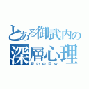 とある御武内の深層心理（疑いの目ｗ）