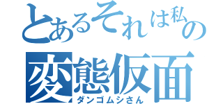 とあるそれは私の変態仮面だ（ダンゴムシさん）