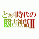 とある時代の災害神話Ⅱ（エナジーエネル）