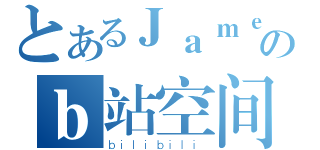 とあるＪａｍｅｓのｂ站空间（ｂｉｌｉｂｉｌｉ）