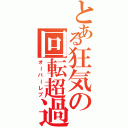 とある狂気の回転超過（オーバーレブ）