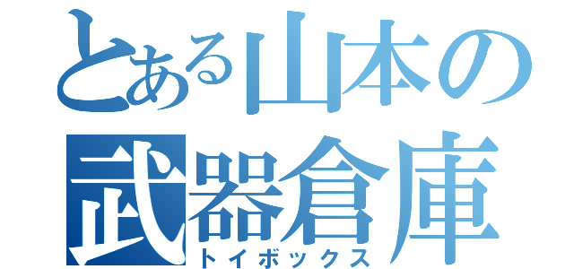 とある山本の武器倉庫（トイボックス）