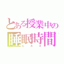 とある授業中の睡眠時間（ヒルネ）