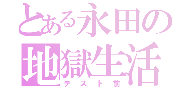 とある永田の地獄生活（テスト前）