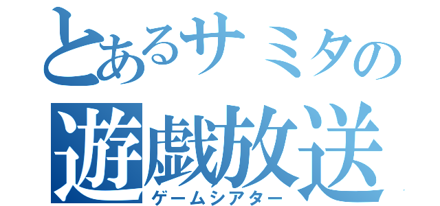 とあるサミタの遊戯放送（ゲームシアター）