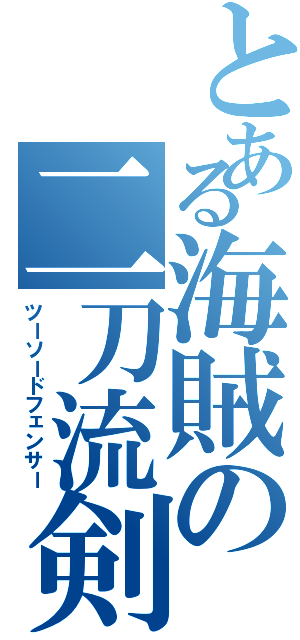 とある海賊の二刀流剣士（ツーソードフェンサー）