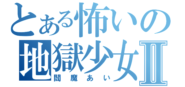 とある怖いの地獄少女Ⅱ（閻魔あい）