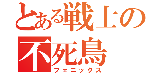 とある戦士の不死鳥（フェニックス）