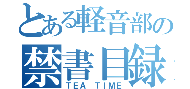 とある軽音部の禁書目録（ＴＥＡ ＴＩＭＥ）