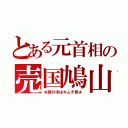 とある元首相の売国鳩山（★頭の中はキムチ色★）