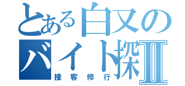 とある白又のバイト探しⅡ（接客修行）