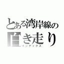 とある湾岸線の白き走り屋（インデックス）