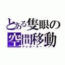 とある隻眼の空間移動（テレポーター）