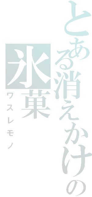 とある消えかけの氷菓Ⅱ（ワスレモノ）