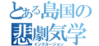 とある島国の悲劇気学（インクルージョン）