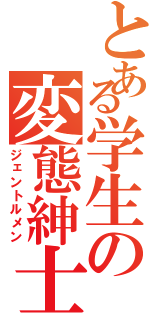 とある学生の変態紳士（ジェントルメン）