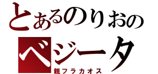 とあるのりおのベジータ！（親フラカオス）