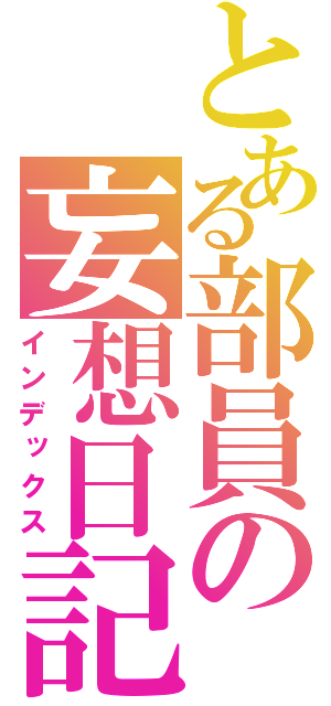 とある部員の妄想日記（インデックス）