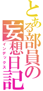 とある部員の妄想日記（インデックス）