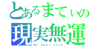 とあるまてぃの現実無運（Ｎｏ Ｒｅａｌ Ｌｕｃｋ）